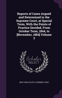 Reports of Cases Argued and Determined in the Supreme Court, at Special Term, With the Points of Practice Decided, From October Term, 1844, to [November, 1884] Volume 3