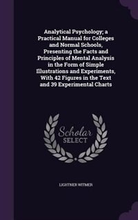 Front cover_Analytical Psychology; a Practical Manual for Colleges and Normal Schools, Presenting the Facts and Principles of Mental Analysis in the Form of Simple Illustrations and Experiments, With 42 Figures in the Text and 39 Experimental Charts