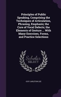 Front cover_Principles of Public Speaking, Comprising the Techniques of Articulation, Phrasing, Emphasis; the Cure of Vocal Defects; the Elements of Gesture ... With Many Exercises, Forms, and Practice Selections