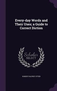 Every-day Words and Their Uses; a Guide to Correct Diction