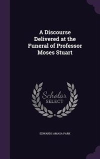 A Discourse Delivered at the Funeral of Professor Moses Stuart