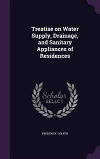 Treatise on Water Supply, Drainage, and Sanitary Appliances of Residences