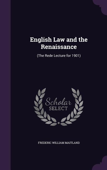 English Law and the Renaissance: (The Rede Lecture for 1901)