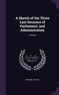 Front cover_A Sketch of the Three Last Sessions of Parliament, and Administration