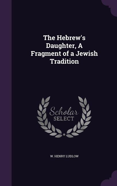 Front cover_The Hebrew's Daughter, A Fragment of a Jewish Tradition