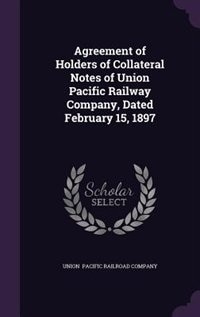 Agreement of Holders of Collateral Notes of Union Pacific Railway Company, Dated February 15, 1897
