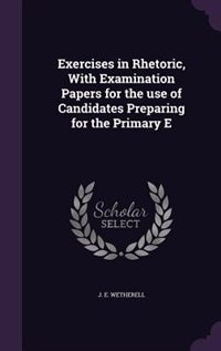 Exercises in Rhetoric, With Examination Papers for the use of Candidates Preparing for the Primary E