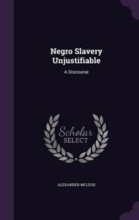 Negro Slavery Unjustifiable: A Discourse