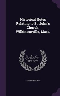 Couverture_Historical Notes Relating to St. John's Church, Wilkinsonville, Mass.