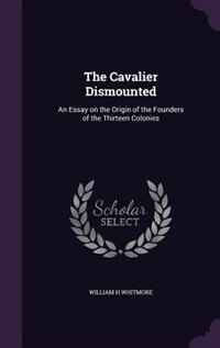 The Cavalier Dismounted: An Essay on the Origin of the Founders of the Thirteen Colonies