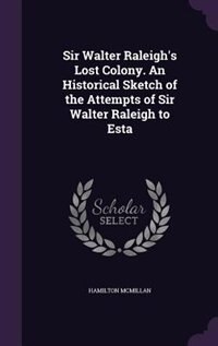Couverture_Sir Walter Raleigh's Lost Colony. An Historical Sketch of the Attempts of Sir Walter Raleigh to Esta