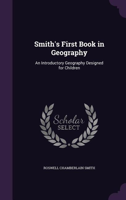 Smith's First Book in Geography: An Introductory Geography Designed for Children