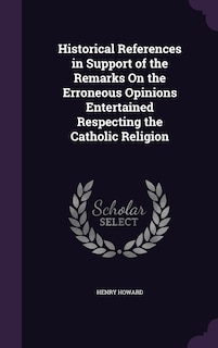 Historical References in Support of the Remarks On the Erroneous Opinions Entertained Respecting the Catholic Religion