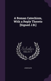 Front cover_A Roman Catechism, With a Reply Thereto [Signed J.B.]