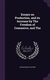 Front cover_Essays on Production, and its Increase by The Freedom of Commerce, and The