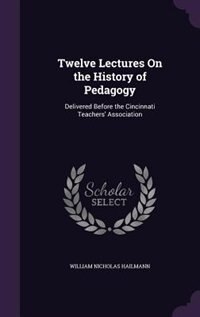 Twelve Lectures On the History of Pedagogy: Delivered Before the Cincinnati Teachers' Association
