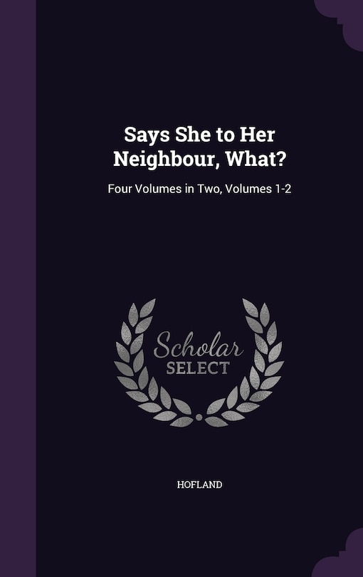 Says She to Her Neighbour, What?: Four Volumes in Two, Volumes 1-2