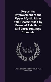 Report On Improvement of the Upper Mystic River and Alewife Brook by Means of Tide Gates and Large Drainage Channels