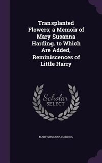 Front cover_Transplanted Flowers; a Memoir of Mary Susanna Harding. to Which Are Added, Reminiscences of Little Harry
