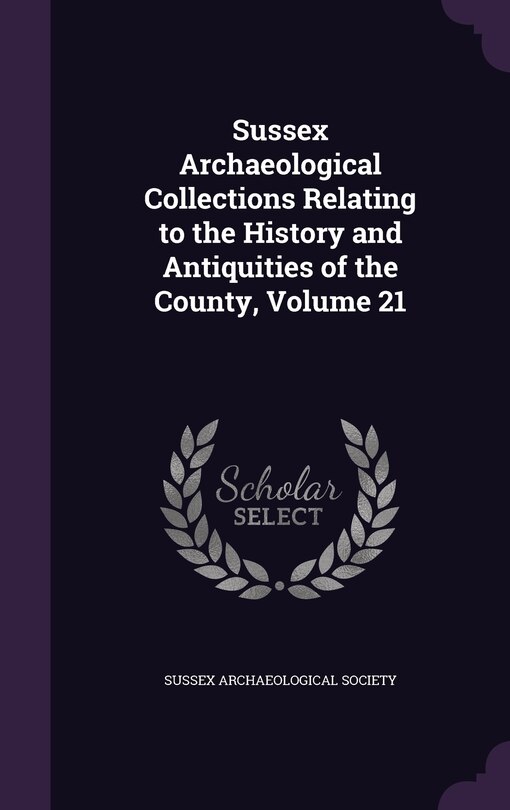 Front cover_Sussex Archaeological Collections Relating to the History and Antiquities of the County, Volume 21