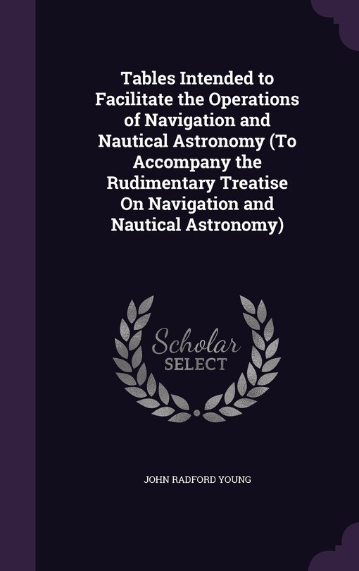 Front cover_Tables Intended to Facilitate the Operations of Navigation and Nautical Astronomy (To Accompany the Rudimentary Treatise On Navigation and Nautical Astronomy)