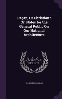 Pagan, Or Christian? Or, Notes for the General Public On Our National Architecture