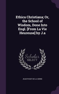 Front cover_Ethica Christiana; Or, the School of Wisdom, Done Into Engl. [From La Vie Heureuse] by J.a