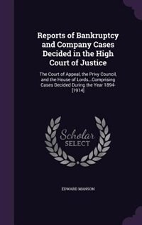 Reports of Bankruptcy and Company Cases Decided in the High Court of Justice: The Court of Appeal, the Privy Council, and the House of Lords...Comprising Cases Decided During th