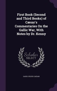 Front cover_First Book (Second and Third Books) of C&aelig;sar's Commentaries On the Gallic War, With Notes by Dr. Kenny