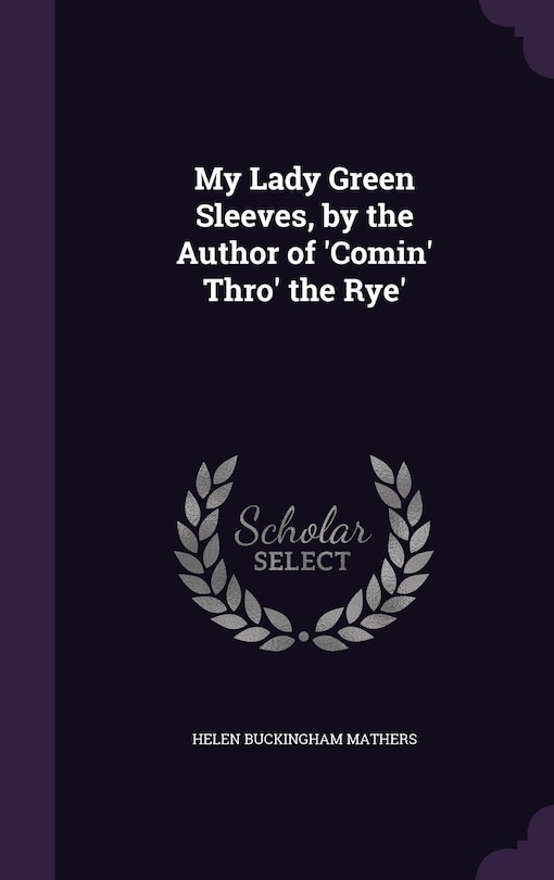 Front cover_My Lady Green Sleeves, by the Author of 'Comin' Thro' the Rye'