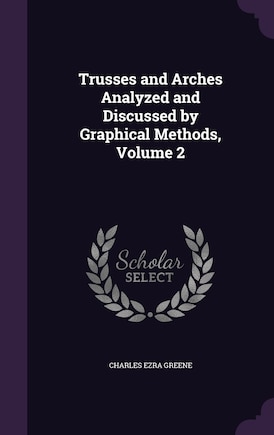 Trusses and Arches Analyzed and Discussed by Graphical Methods, Volume 2