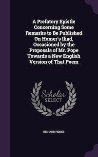 Front cover_A Prefatory Epistle Concerning Some Remarks to Be Published On Homer's Iliad, Occasioned by the Proposals of Mr. Pope Towards a New English Version of That Poem