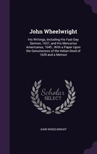 John Wheelwright: His Writings, Including His Fast-Day Sermon, 1637, and His Mercurius Americanus, 1645 ; With a Pape