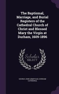 Front cover_The Baptismal, Marriage, and Burial Registers of the Cathedral Church of Christ and Blessed Mary the Virgin at Durham, 1609-1896