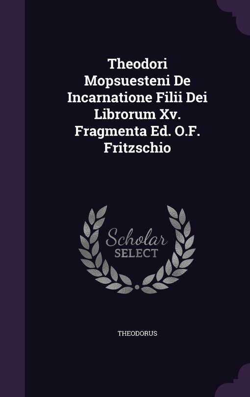 Theodori Mopsuesteni De Incarnatione Filii Dei Librorum Xv. Fragmenta Ed. O.F. Fritzschio