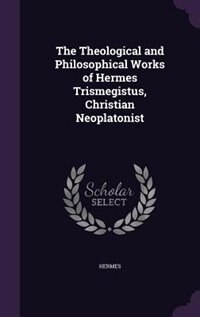 Front cover_The Theological and Philosophical Works of Hermes Trismegistus, Christian Neoplatonist