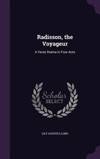 Radisson, the Voyageur: A Verse Drama in Four Acts