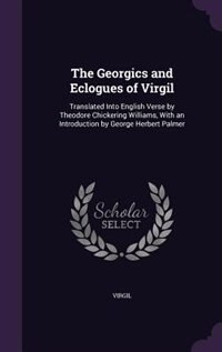 The Georgics and Eclogues of Virgil: Translated Into English Verse by Theodore Chickering Williams, With an Introduction by George Herbe