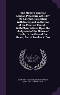 Couverture_The Mayor's Court of London Procedure Act, 1857 [20 & 21 Vict. Cap. Clvii], With Notes; and an Outline of the Practice Therof ... With Observations Upon the Judgment of the House of Lords, in the Case of the Mayor, Etc. of London V. Cox