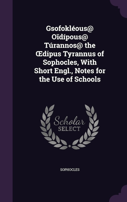 Couverture_Gsofokl&eacute;ous@ Oīd&iacute;pous@ T&uacute;rannos@ the OEdipus Tyrannus of Sophocles, With Short Engl., Notes for the Use of Schools
