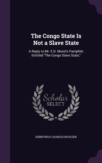 The Congo State Is Not a Slave State: A Reply to Mr. E.D. Morel's Pamphlet Entitled The Congo Slave State,
