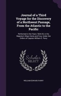 Journal of a Third Voyage for the Discovery of a Northwest Passage, From the Atlantic to the Pacific: Performed in the Years 1824-25, in His Majesty's Ships Hecla and Fury, Under the Orders of Captain