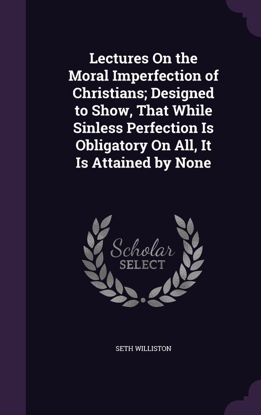Front cover_Lectures On the Moral Imperfection of Christians; Designed to Show, That While Sinless Perfection Is Obligatory On All, It Is Attained by None