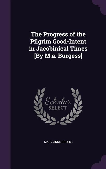 The Progress of the Pilgrim Good-Intent in Jacobinical Times [By M.a. Burgess]