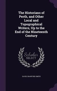 Front cover_The Historians of Perth, and Other Local and Topographical Writers, Up to the End of the Nineteenth Century