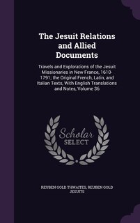 The Jesuit Relations and Allied Documents: Travels and Explorations of the Jesuit Missionaries in New France, 1610-1791; the Original French, Latin, and Italian Texts, With English Translations and Notes, Volume 36