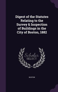 Couverture_Digest of the Statutes Relating to the Survey & Inspection of Buildings in the City of Boston, 1882