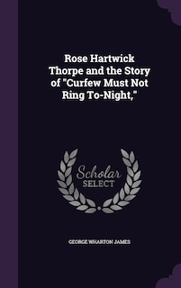 Front cover_Rose Hartwick Thorpe and the Story of Curfew Must Not Ring To-Night,