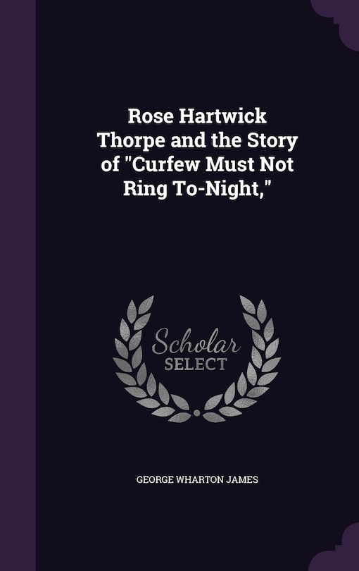 Front cover_Rose Hartwick Thorpe and the Story of Curfew Must Not Ring To-Night,