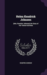 Helen Kendrick Johnson: (Mrs. Rossiter Johnson) the Story of Her Varied Activities